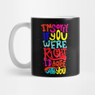 I am Sorry If You Were Right I D Agree With You Mug